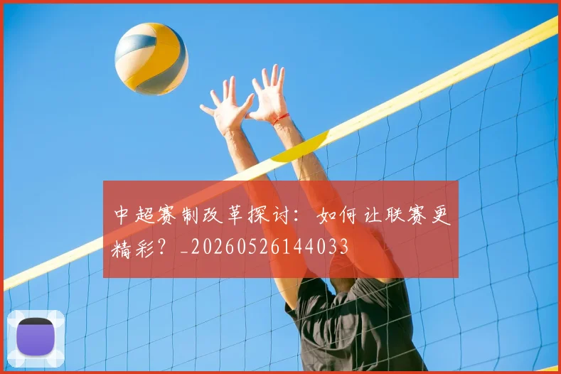 中超赛制改革探讨:如何让联赛更精彩?_20260526144033