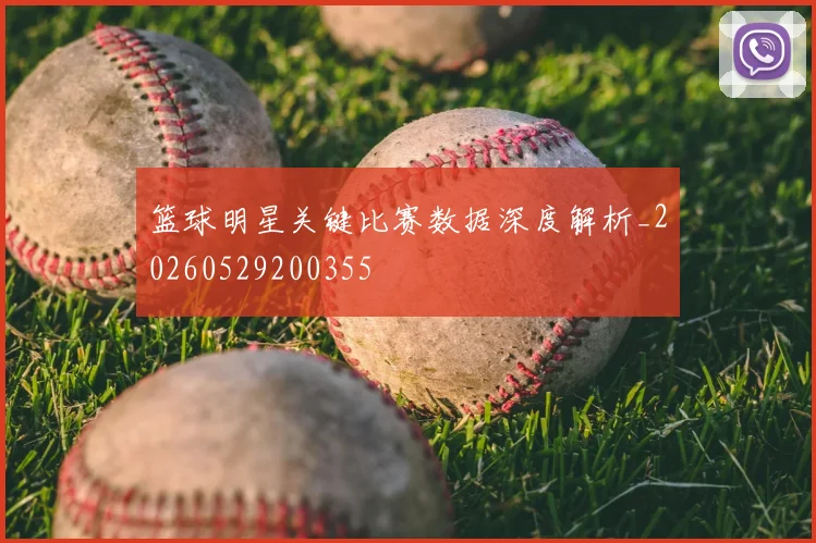 篮球明星关键比赛数据深度解析_20260529200355