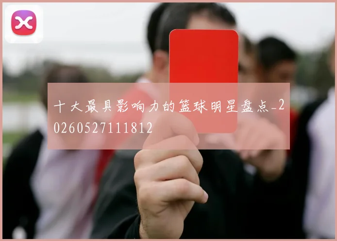 十大最具影响力的篮球明星盘点_20260527111812