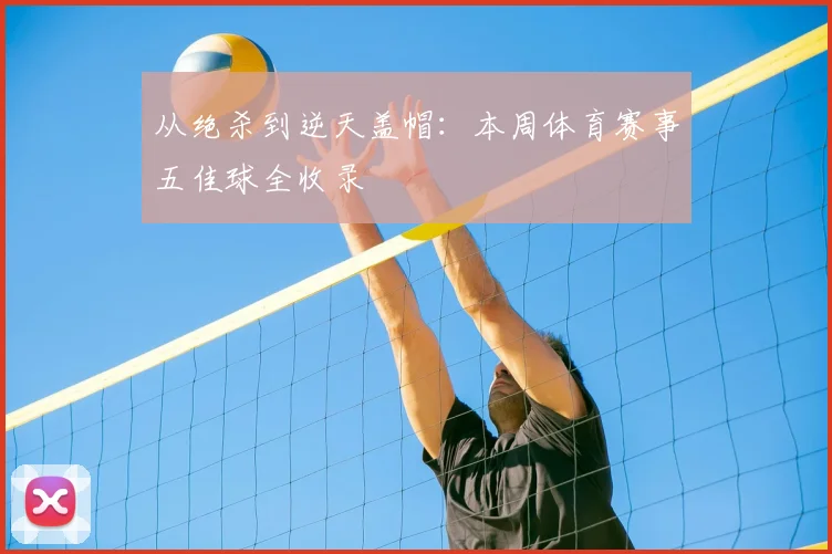 从绝杀到逆天盖帽:本周体育赛事五佳球全收录