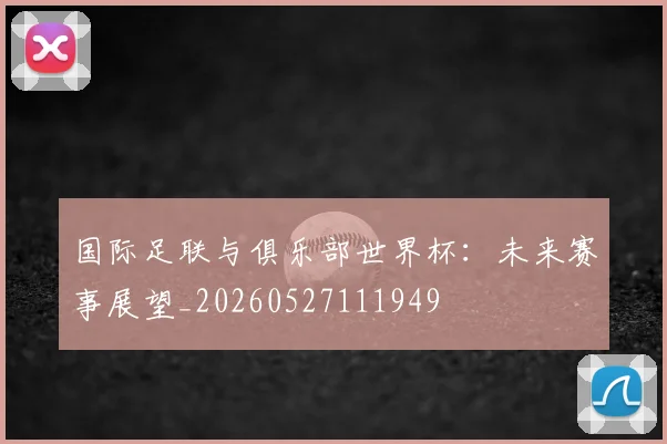 国际足联与俱乐部世界杯:未来赛事展望_20260527111949