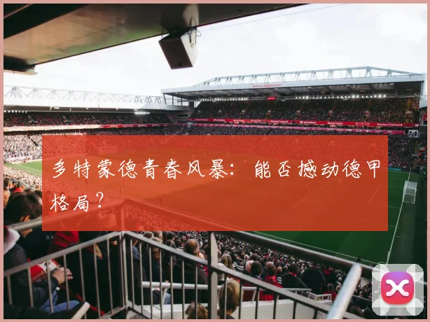 多特蒙德青春风暴:能否撼动德甲格局?