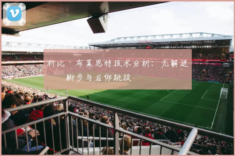 科比·布莱恩特技术分析:无解进攻脚步与后仰跳投