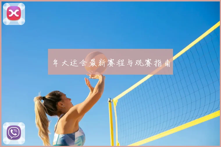 年大运会最新赛程与观赛指南