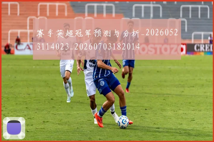 赛季英超冠军预测与分析_20260523114023_20260703182014