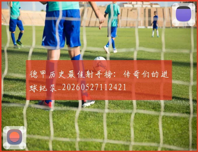 德甲历史最佳射手榜:传奇们的进球纪录_20260527112421
