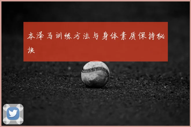 本泽马训练方法与身体素质保持秘诀