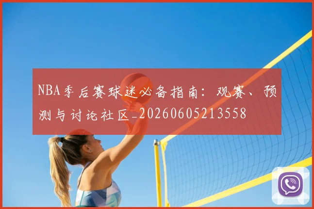 NBA季后赛球迷必备指南:观赛、预测与讨论社区_20260605213558
