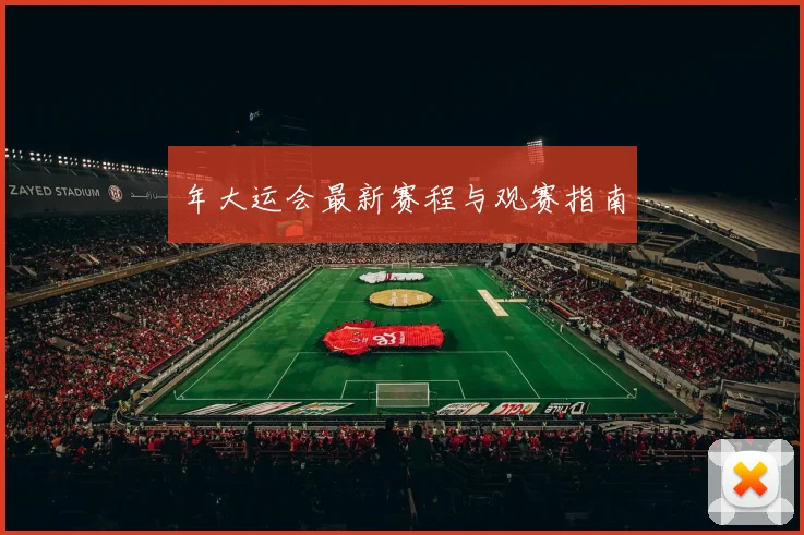 年大运会最新赛程与观赛指南
