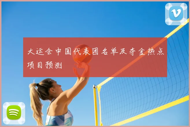 大运会中国代表团名单及夺金热点项目预测