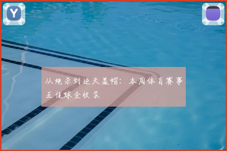 从绝杀到逆天盖帽:本周体育赛事五佳球全收录