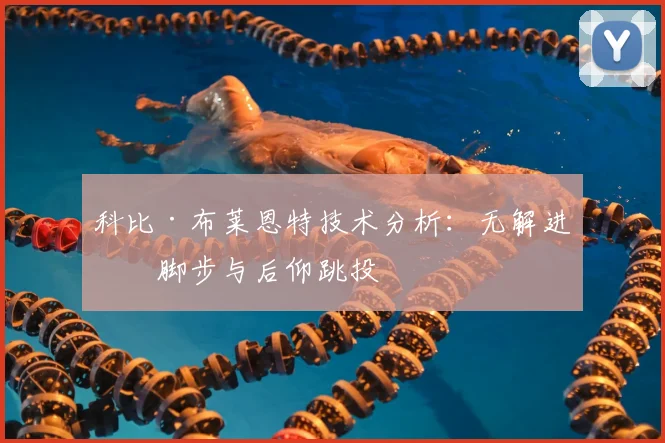 科比·布莱恩特技术分析：无解进攻脚步与后仰跳投