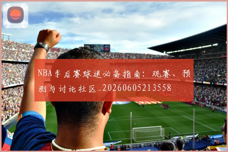 NBA季后赛球迷必备指南:观赛、预测与讨论社区_20260605213558