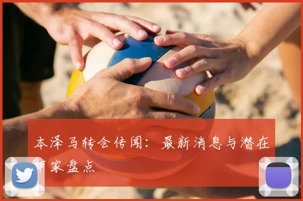 本泽马转会传闻:最新消息与潜在下家盘点