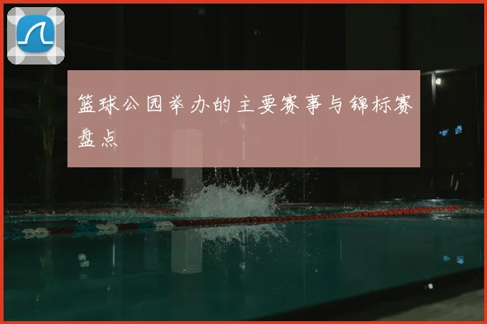 篮球公园举办的主要赛事与锦标赛盘点