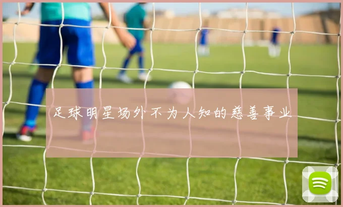足球明星场外不为人知的慈善事业