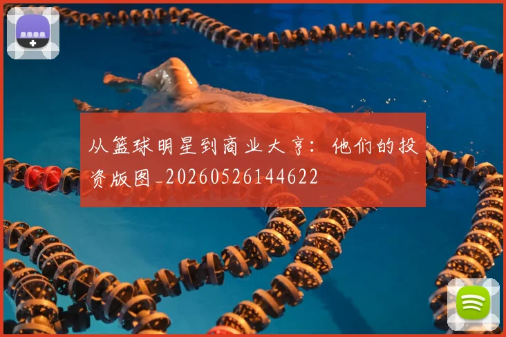 从篮球明星到商业大亨:他们的投资版图_20260526144622