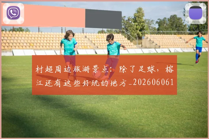 村超周边旅游景点:除了足球,榕江还有这些好玩的地方_20260606153510