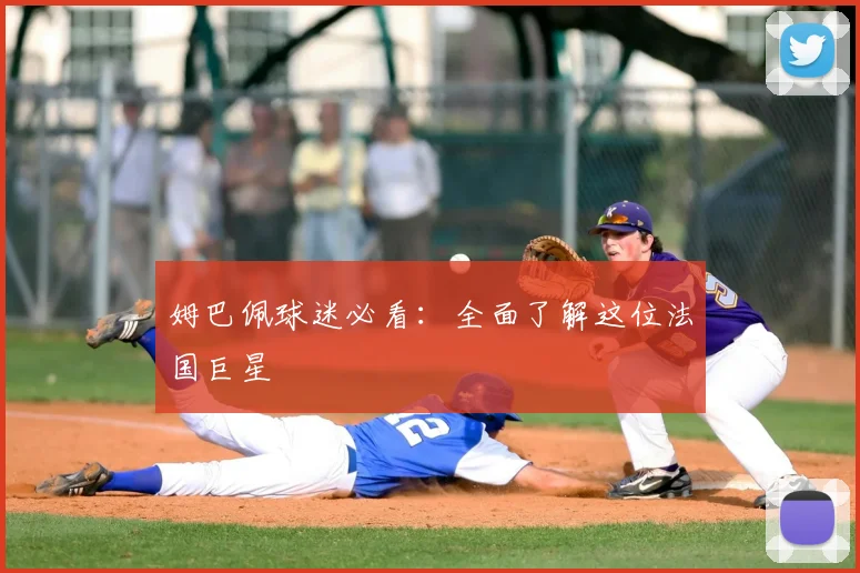 姆巴佩球迷必看：全面了解这位法国巨星