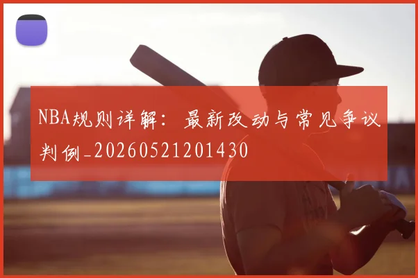 NBA规则详解：最新改动与常见争议判例_20260521201430